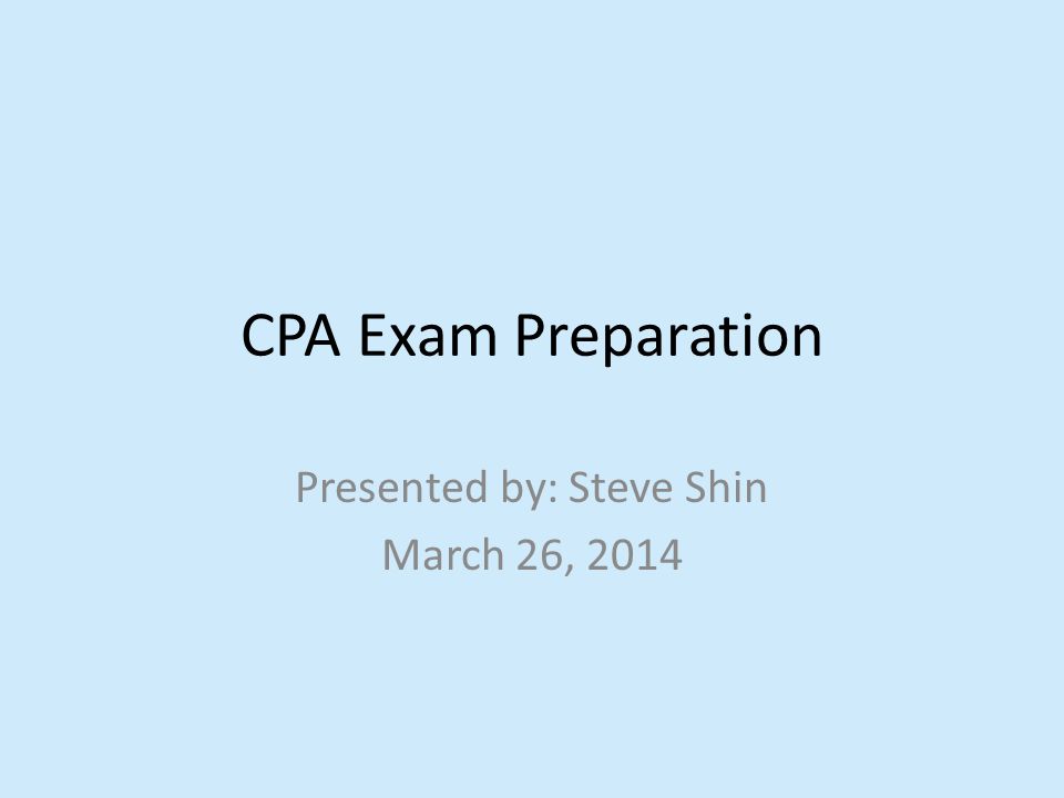 CPA Exam Preparation Presented by: Steve Shin March 26, 2014