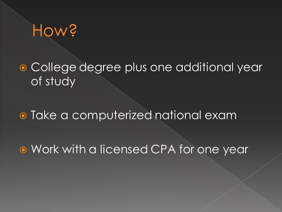  College degree plus one additional year of study  Take a computerized national exam  Work with a licensed CPA for one year