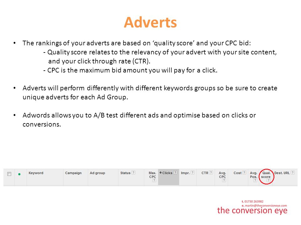 Adverts The rankings of your adverts are based on ‘quality score’ and your CPC bid: - Quality score relates to the relevancy of your advert with your site content, and your click through rate (CTR).
