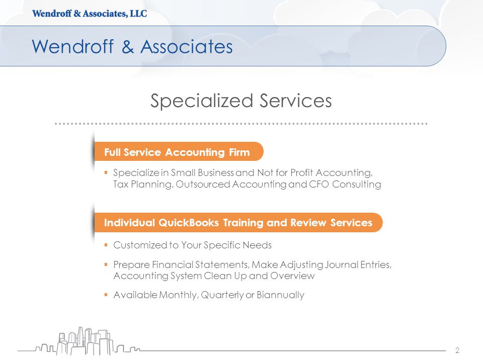 Wendroff & Associates 2 Specialized Services Full Service Accounting Firm Individual QuickBooks Training and Review Services  Specialize in Small Business and Not for Profit Accounting, Tax Planning, Outsourced Accounting and CFO Consulting  Customized to Your Specific Needs  Prepare Financial Statements, Make Adjusting Journal Entries, Accounting System Clean Up and Overview  Available Monthly, Quarterly or Biannually