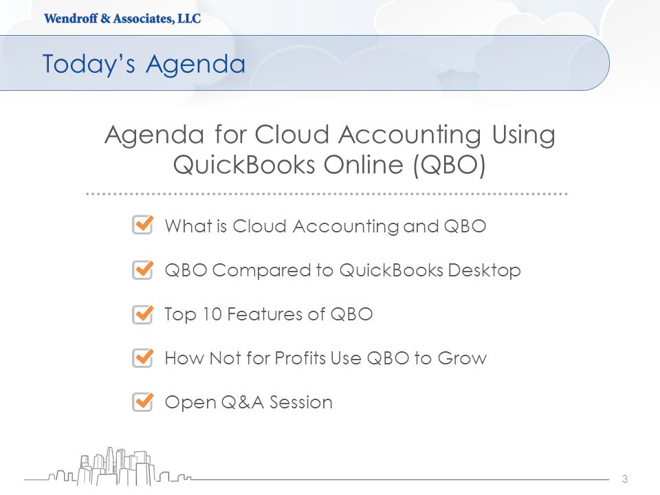 Today’s Agenda 3 Agenda for Cloud Accounting Using QuickBooks Online (QBO) What is Cloud Accounting and QBO QBO Compared to QuickBooks Desktop Top 10 Features of QBO How Not for Profits Use QBO to Grow Open Q&A Session