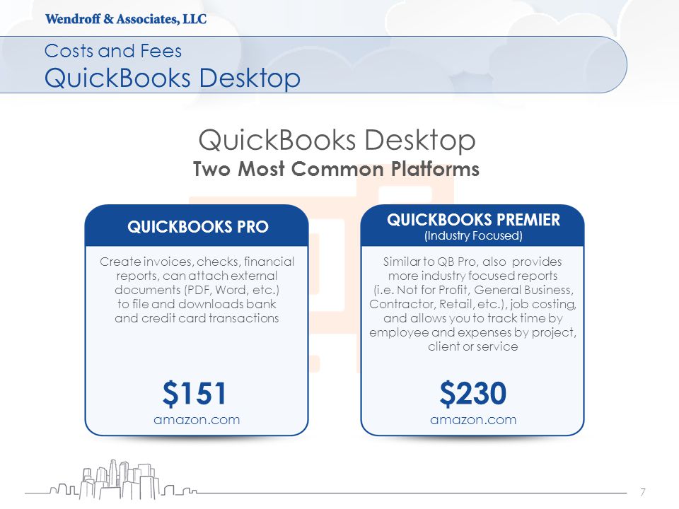 Costs and Fees QuickBooks Desktop 7 QuickBooks Desktop Two Most Common Platforms QUICKBOOKS PRO Create invoices, checks, financial reports, can attach external documents (PDF, Word, etc.) to file and downloads bank and credit card transactions $151 amazon.com QUICKBOOKS PREMIER (Industry Focused) Similar to QB Pro, also provides more industry focused reports (i.e.