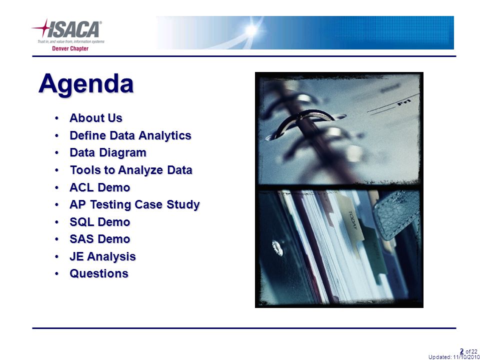 2 2 of 22 Agenda Updated: 11/10/2010 About UsAbout Us Define Data AnalyticsDefine Data Analytics Data DiagramData Diagram Tools to Analyze DataTools to Analyze Data ACL DemoACL Demo AP Testing Case StudyAP Testing Case Study SQL DemoSQL Demo SAS DemoSAS Demo JE AnalysisJE Analysis QuestionsQuestions