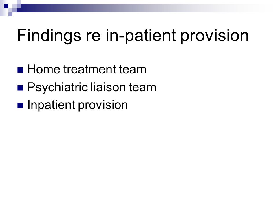 Findings re in-patient provision Home treatment team Psychiatric liaison team Inpatient provision