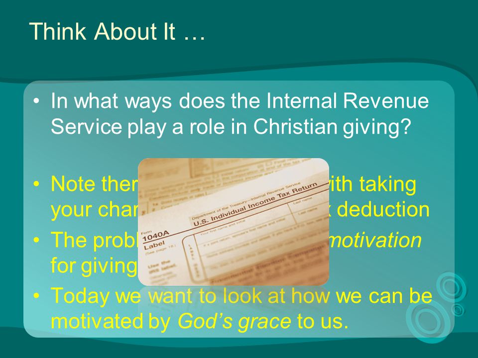 Think About It … In what ways does the Internal Revenue Service play a role in Christian giving.