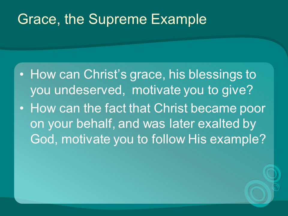 Grace, the Supreme Example How can Christ’s grace, his blessings to you undeserved, motivate you to give.