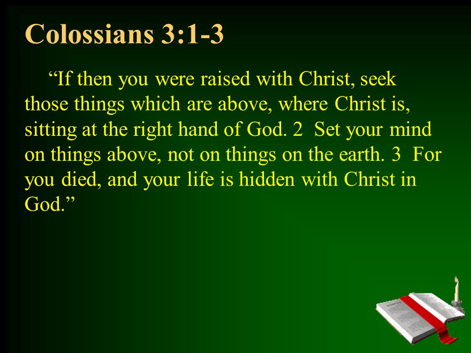 Colossians 3:1-3 If then you were raised with Christ, seek those things which are above, where Christ is, sitting at the right hand of God.