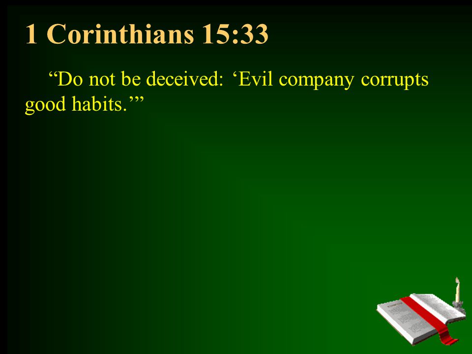 1 Corinthians 15:33 Do not be deceived: ‘Evil company corrupts good habits.’