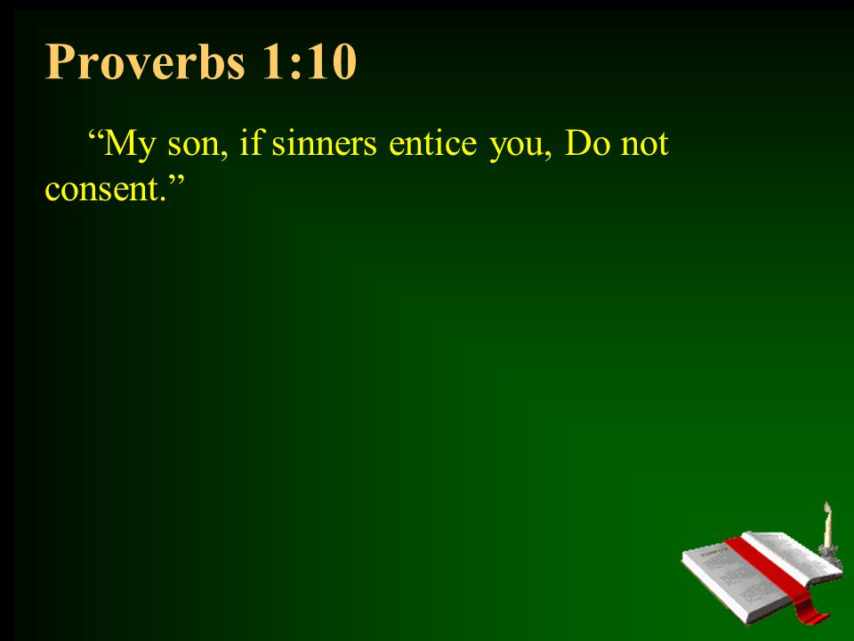 Proverbs 1:10 My son, if sinners entice you, Do not consent.