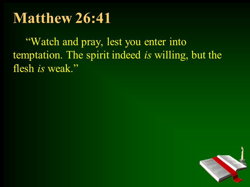 Matthew 26:41 Watch and pray, lest you enter into temptation.