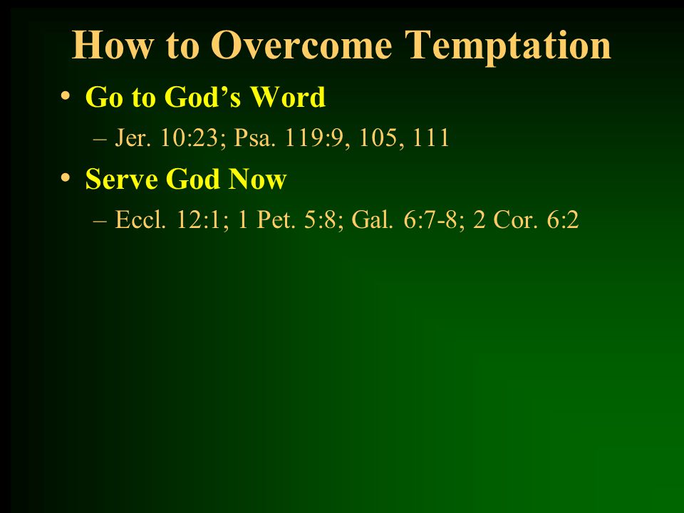 How to Overcome Temptation Go to God’s Word –Jer. 10:23; Psa.