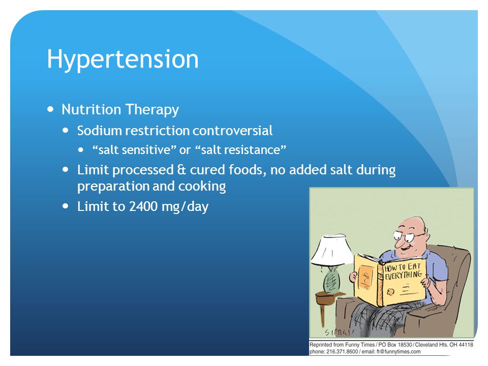 Hypertension Nutrition Therapy Sodium restriction controversial salt sensitive or salt resistance Limit processed & cured foods, no added salt during preparation and cooking Limit to 2400 mg/day