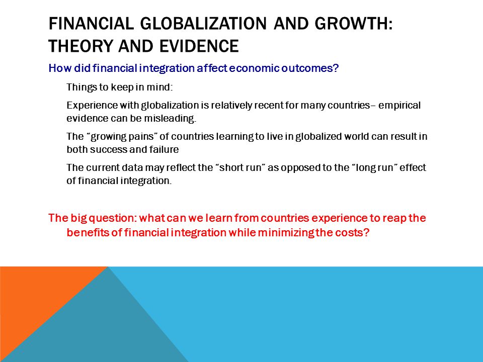 FINANCIAL GLOBALIZATION AND GROWTH: THEORY AND EVIDENCE How did financial integration affect economic outcomes.