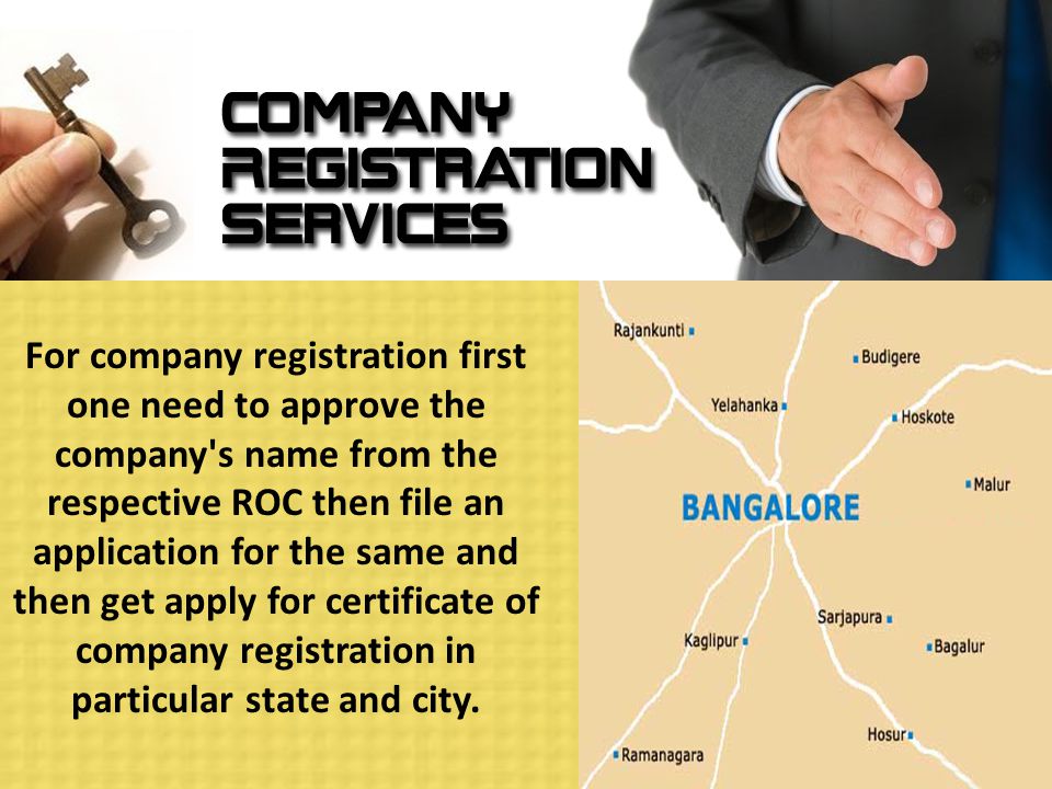 For company registration first one need to approve the company s name from the respective ROC then file an application for the same and then get apply for certificate of company registration in particular state and city.