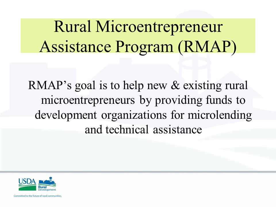 Rural Microentrepreneur Assistance Program (RMAP) RMAP’s goal is to help new & existing rural microentrepreneurs by providing funds to development organizations for microlending and technical assistance