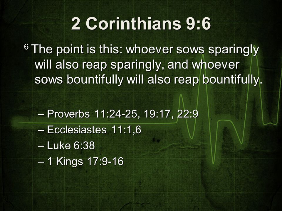 2 Corinthians 9:6 6 The point is this: whoever sows sparingly will also reap sparingly, and whoever sows bountifully will also reap bountifully.