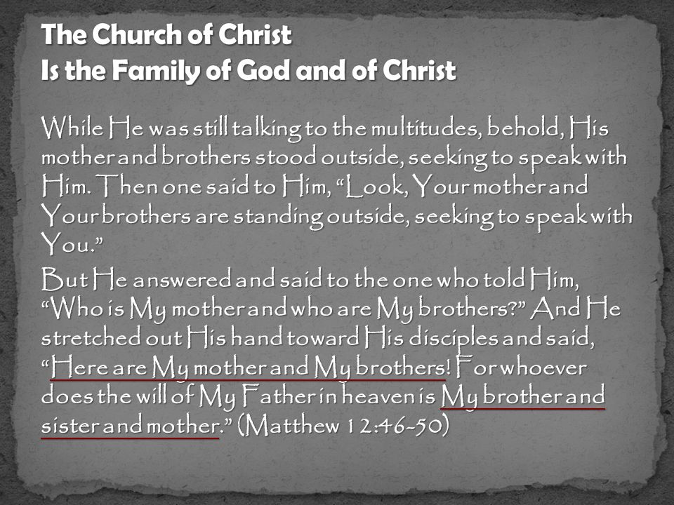 But He answered and said to the one who told Him, Who is My mother and who are My brothers And He stretched out His hand toward His disciples and said, Here are My mother and My brothers.