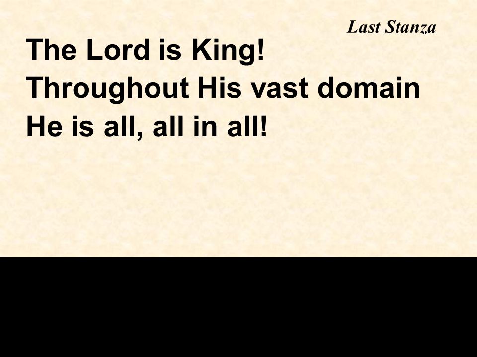 Last Stanza The Lord is King! Throughout His vast domain He is all, all in all!