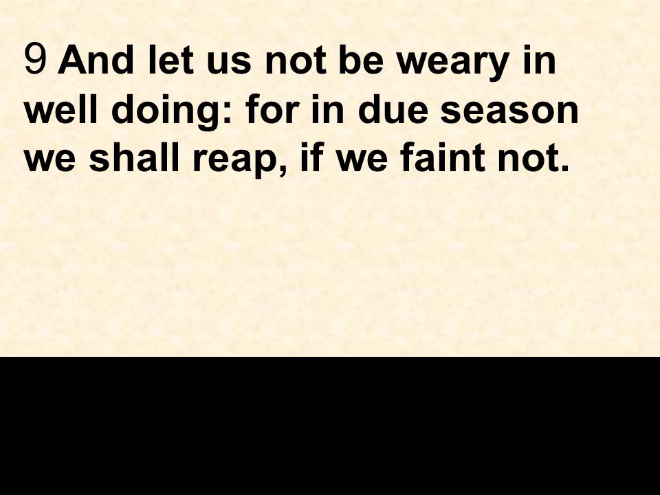 9 And let us not be weary in well doing: for in due season we shall reap, if we faint not.