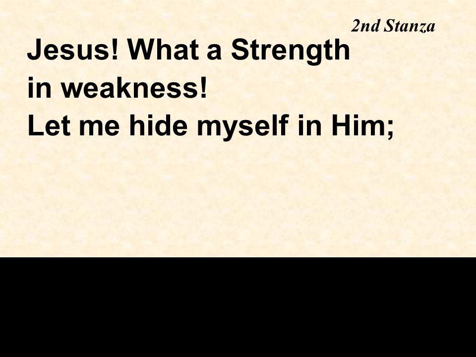 2nd Stanza Jesus! What a Strength in weakness! Let me hide myself in Him;