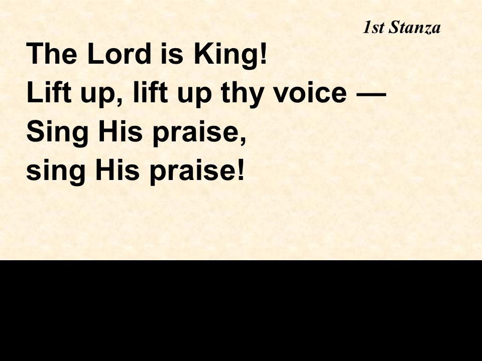 1st Stanza The Lord is King! Lift up, lift up thy voice — Sing His praise, sing His praise!