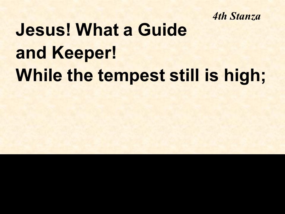 4th Stanza Jesus! What a Guide and Keeper! While the tempest still is high;