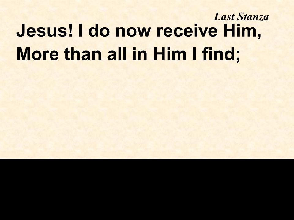 Last Stanza Jesus! I do now receive Him, More than all in Him I find;
