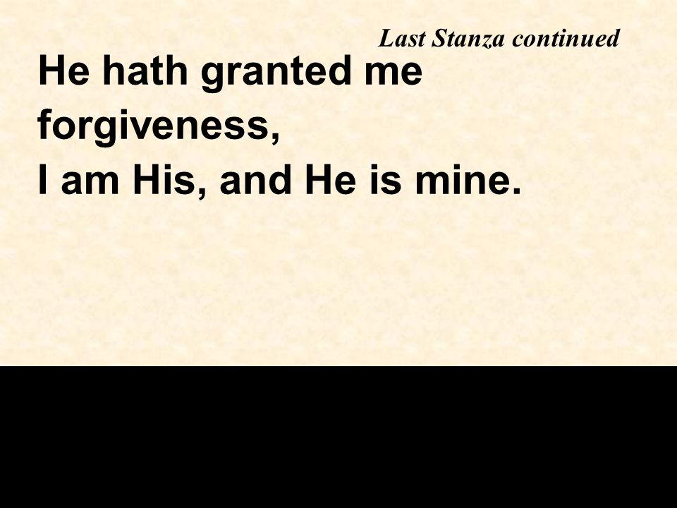 Last Stanza continued He hath granted me forgiveness, I am His, and He is mine.