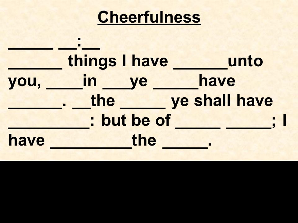 Cheerfulness _____ __:__ ______ things I have ______unto you, ____in ___ye _____have ______.
