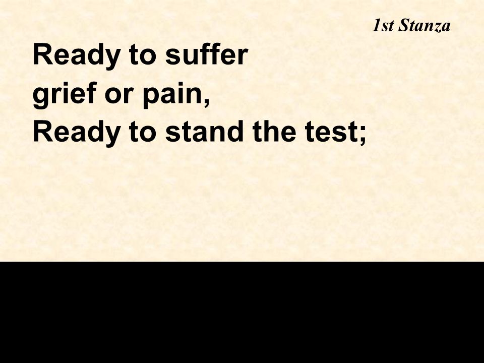 Ready to suffer grief or pain, Ready to stand the test; 1st Stanza