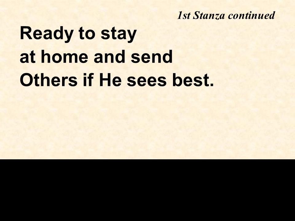 Ready to stay at home and send Others if He sees best. 1st Stanza continued