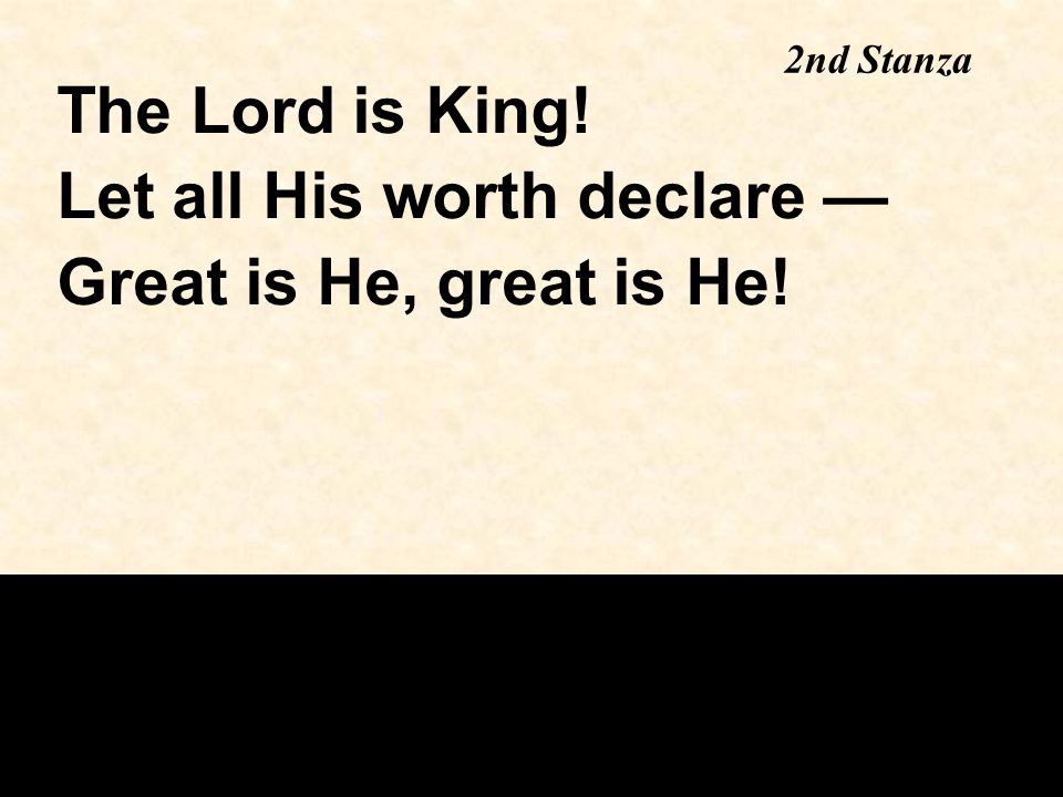 2nd Stanza The Lord is King! Let all His worth declare — Great is He, great is He!