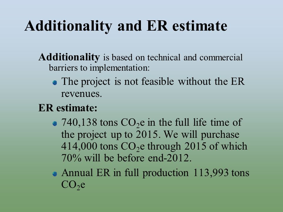 Additionality and ER estimate Additionality is based on technical and commercial barriers to implementation: The project is not feasible without the ER revenues.