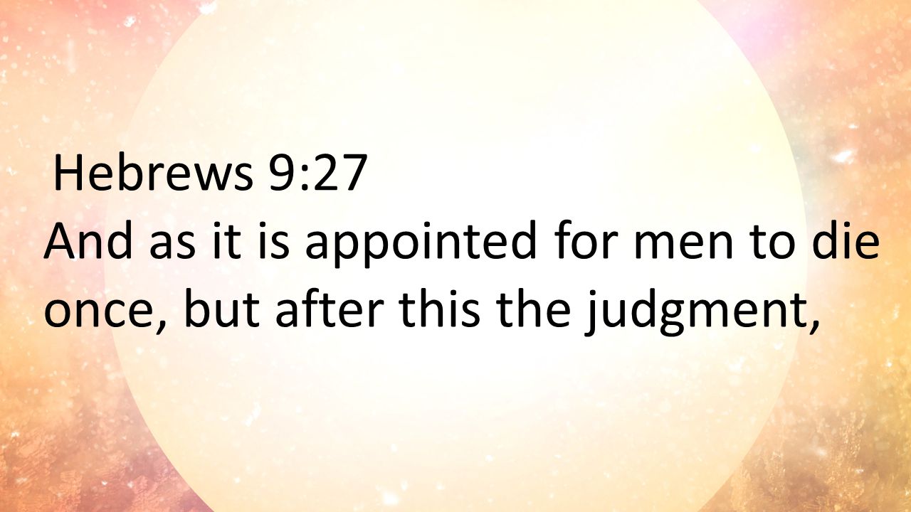 Hebrews 9:27 And as it is appointed for men to die once, but after this the judgment,