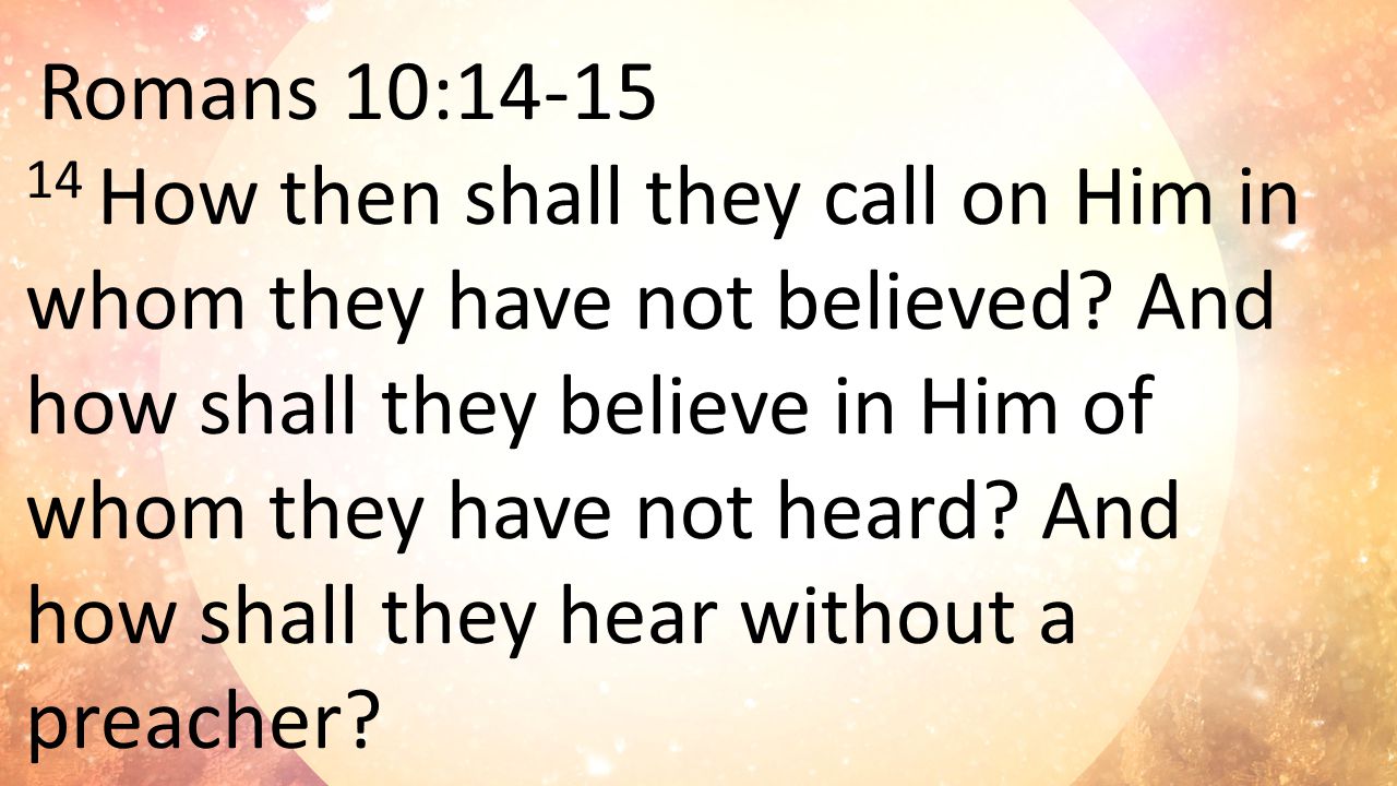 Romans 10: How then shall they call on Him in whom they have not believed.