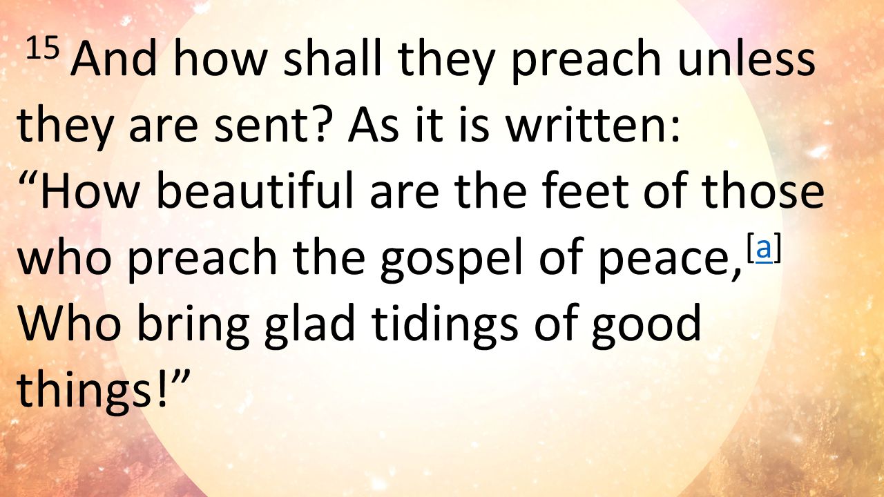 15 And how shall they preach unless they are sent.