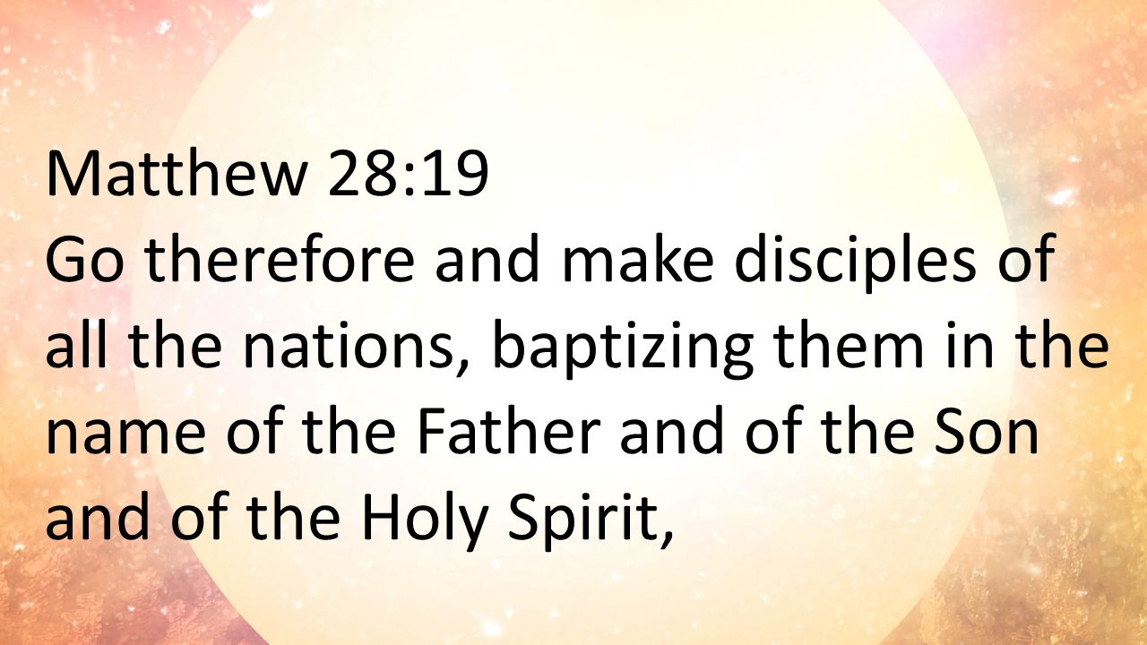Matthew 28:19 Go therefore and make disciples of all the nations, baptizing them in the name of the Father and of the Son and of the Holy Spirit,