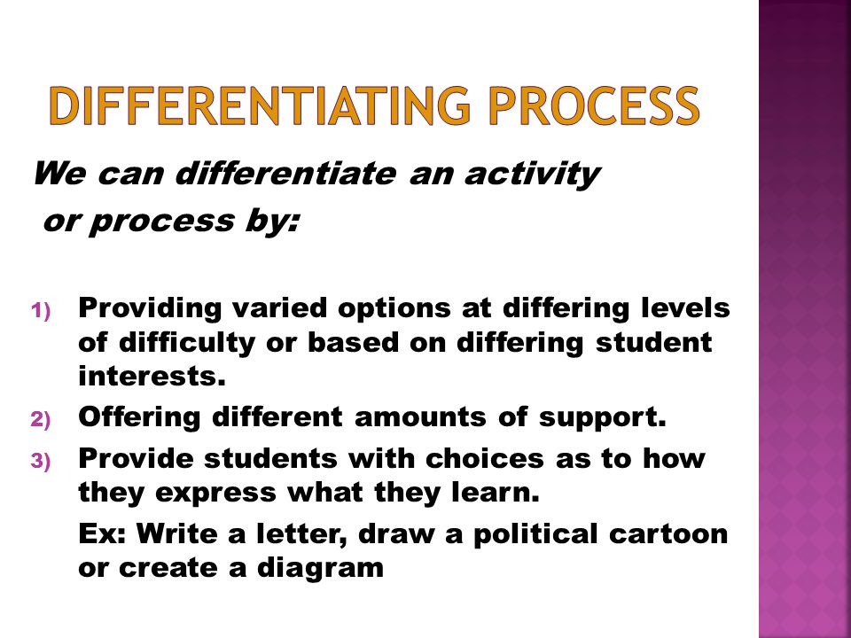 We can differentiate an activity or process by: 1) Providing varied options at differing levels of difficulty or based on differing student interests.