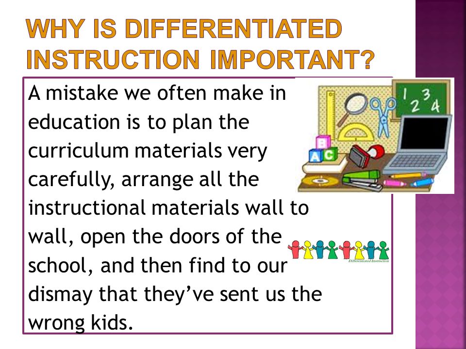 A mistake we often make in education is to plan the curriculum materials very carefully, arrange all the instructional materials wall to wall, open the doors of the school, and then find to our dismay that they’ve sent us the wrong kids.