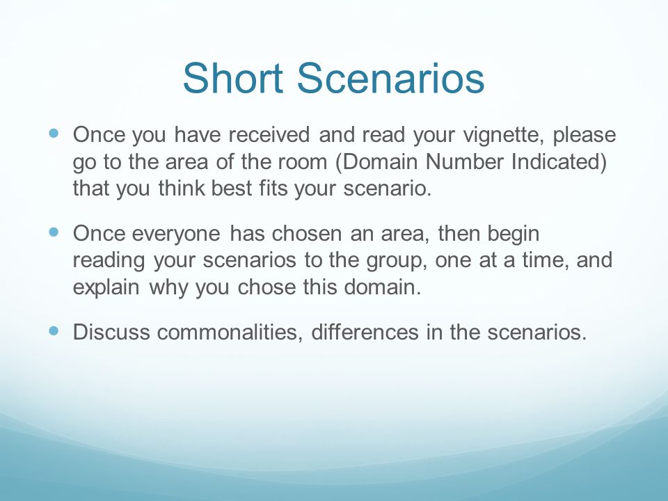 Short Scenarios Once you have received and read your vignette, please go to the area of the room (Domain Number Indicated) that you think best fits your scenario.