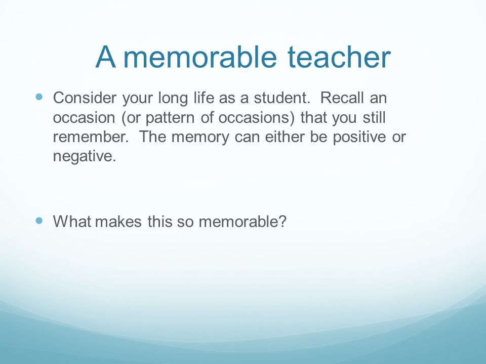 A memorable teacher Consider your long life as a student.