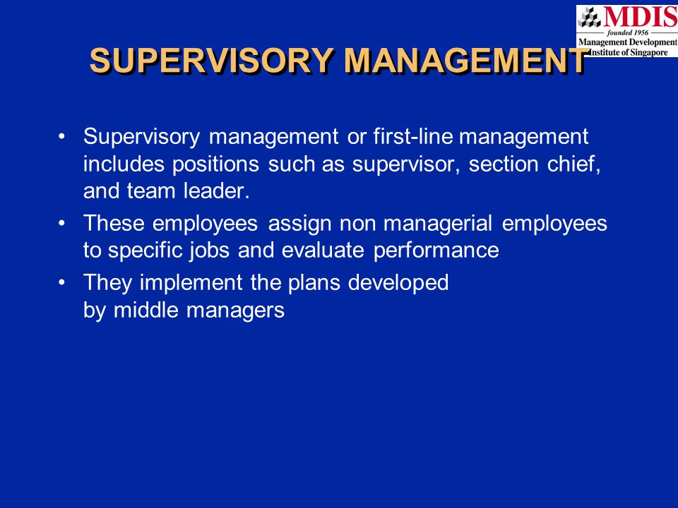 SUPERVISORY MANAGEMENT Supervisory management or first-line management includes positions such as supervisor, section chief, and team leader.