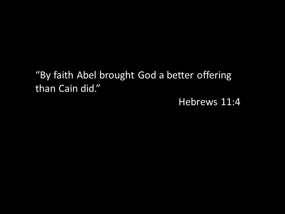 By faith Abel brought God a better offering than Cain did. Hebrews 11:4