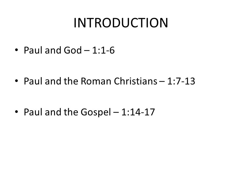 INTRODUCTION Paul and God – 1:1-6 Paul and the Roman Christians – 1:7-13 Paul and the Gospel – 1:14-17