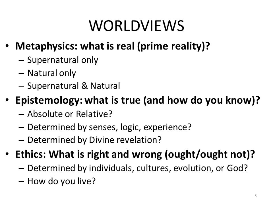 WORLDVIEWS Metaphysics: what is real (prime reality).