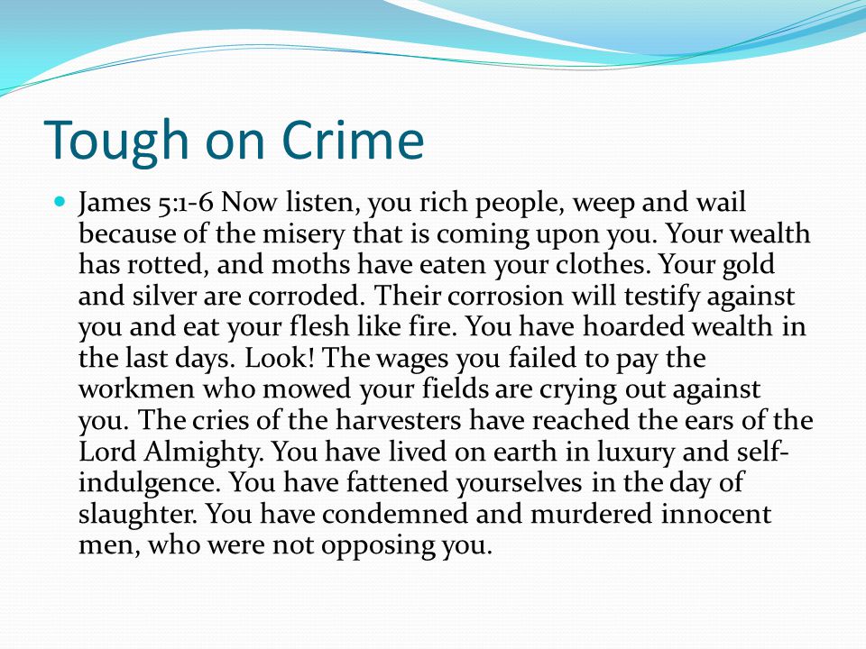 Tough on Crime James 5:1-6 Now listen, you rich people, weep and wail because of the misery that is coming upon you.