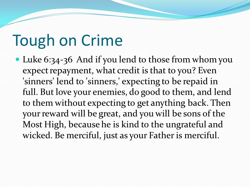 Tough on Crime Luke 6:34-36 And if you lend to those from whom you expect repayment, what credit is that to you.