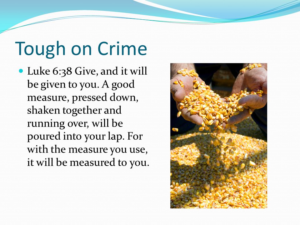 Tough on Crime Luke 6:38 Give, and it will be given to you.