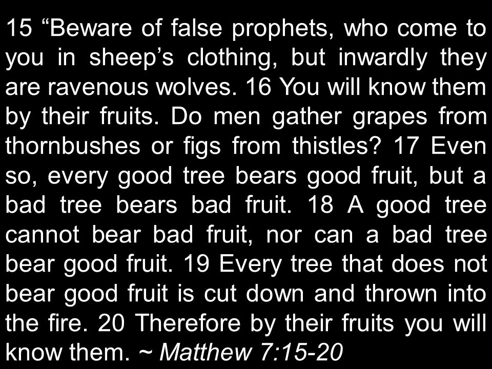 15 Beware of false prophets, who come to you in sheep’s clothing, but inwardly they are ravenous wolves.