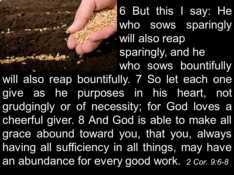 6 But this I say: He who sows sparingly will also reap sparingly, and he who sows bountifully will also reap bountifully.